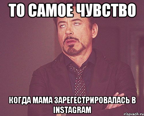 То самое чувство Когда мама зарегестрировалась в Instagram, Мем твое выражение лица