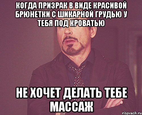 когда призрак в виде красивой брюнетки с шикарной грудью у тебя под кроватью не хочет делать тебе массаж, Мем твое выражение лица