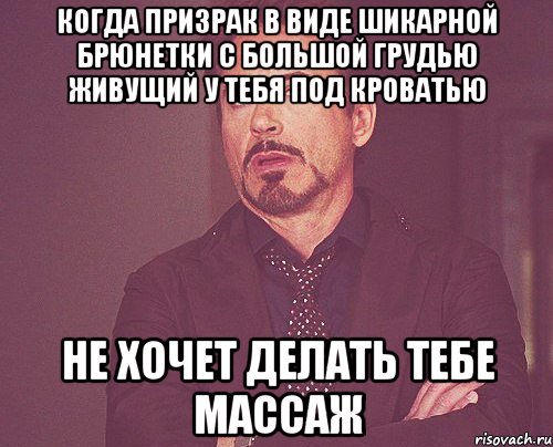 когда призрак в виде шикарной брюнетки с большой грудью живущий у тебя под кроватью не хочет делать тебе массаж, Мем твое выражение лица