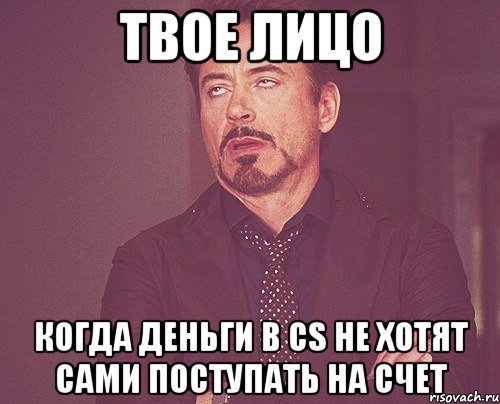 Твое лицо Когда деньги в CS не хотят сами поступать на счет, Мем твое выражение лица