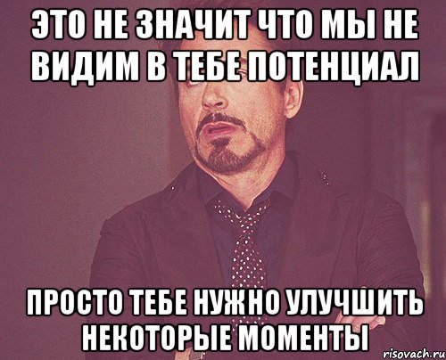 это не значит что мы не видим в тебе потенциал просто тебе нужно улучшить некоторые моменты, Мем твое выражение лица