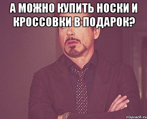 а можно купить носки и кроссовки в подарок? , Мем твое выражение лица