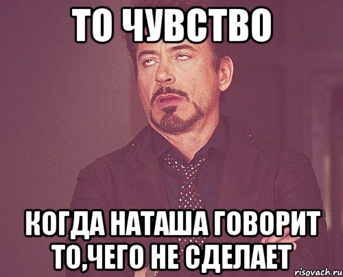 то чувство когда наташа говорит то,чего не сделает, Мем твое выражение лица