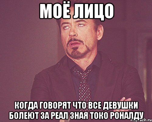 МОЁ ЛИЦО КОГДА ГОВОРЯТ ЧТО ВСЕ ДЕВУШКИ БОЛЕЮТ ЗА РЕАЛ ЗНАЯ ТОКО РОНАЛДУ, Мем твое выражение лица