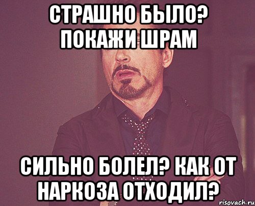 Страшно было? Покажи шрам Сильно болел? Как от наркоза отходил?, Мем твое выражение лица