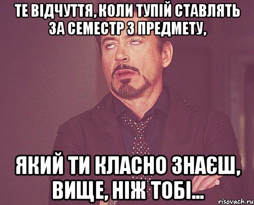 Те відчуття, коли тупій ставлять за семестр з предмету, який ти класно знаєш, вище, ніж тобі..., Мем твое выражение лица