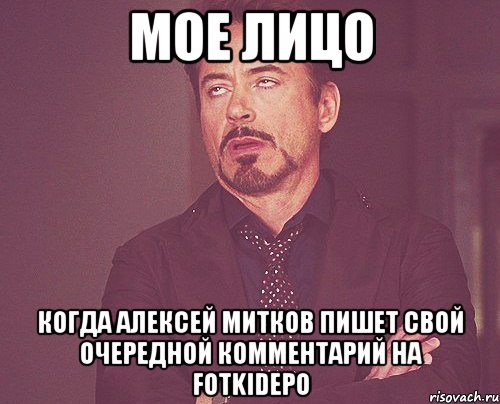 Мое лицо Когда Алексей Митков пишет свой очередной комментарий на Fotkidepo, Мем твое выражение лица