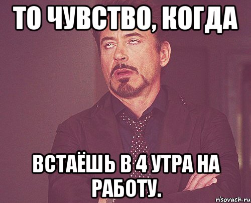 То чувство, когда встаёшь в 4 утра на работу., Мем твое выражение лица