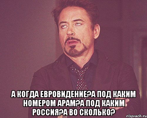  а когда евровидение?а под каким номером арам?а под каким россия?а во сколько?, Мем твое выражение лица