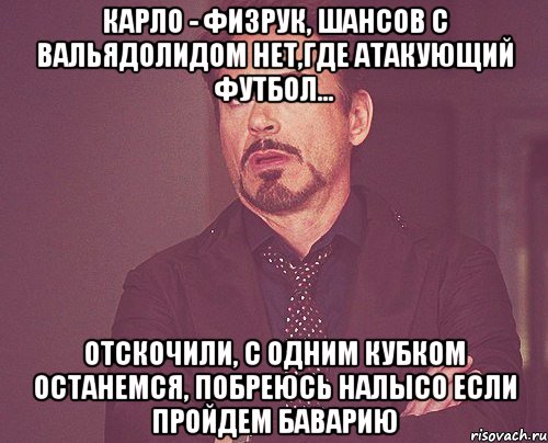 Карло - физрук, шансов с Вальядолидом нет,где атакующий футбол... Отскочили, с одним кубком останемся, побреюсь налысо если пройдем Баварию, Мем твое выражение лица