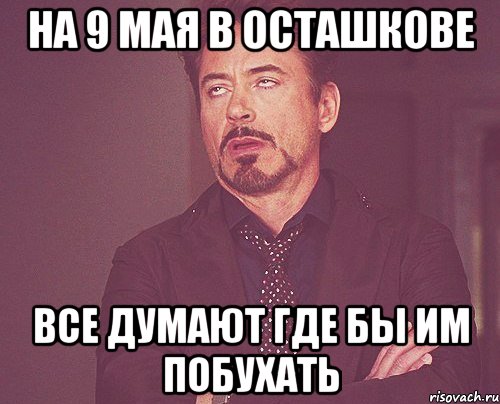 На 9 мая в Осташкове все думают где бы им побухать, Мем твое выражение лица