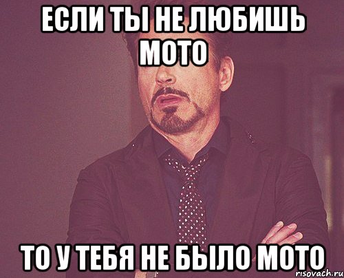 Если ты Не любишь мото То у тебя не было мото, Мем твое выражение лица