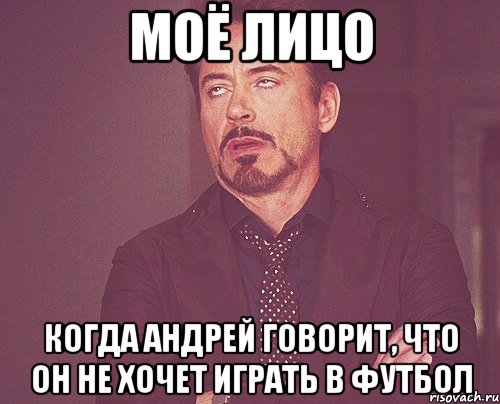 моё лицо когда Андрей говорит, что он не хочет играть в футбол, Мем твое выражение лица