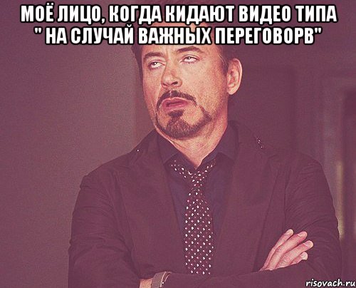 моё лицо, когда кидают видео типа " на случай важных переговорв" , Мем твое выражение лица