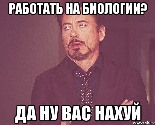 Работать на биологии? Да ну вас нахуй, Мем твое выражение лица