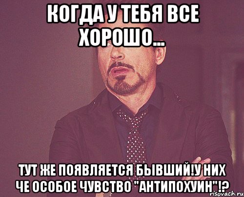 Когда у тебя все хорошо... Тут же появляется бывший!У них че особое чувство "Антипохуин"!?, Мем твое выражение лица