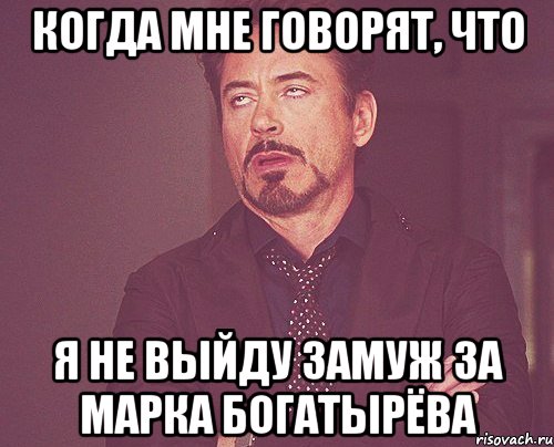 Когда мне говорят, что я не выйду замуж за Марка Богатырёва, Мем твое выражение лица