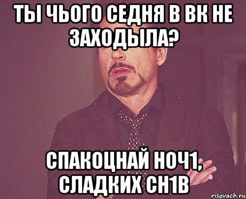 Ты чього седня в ВК не заходыла? Спакоцнай ноч1, сладких сн1в, Мем твое выражение лица