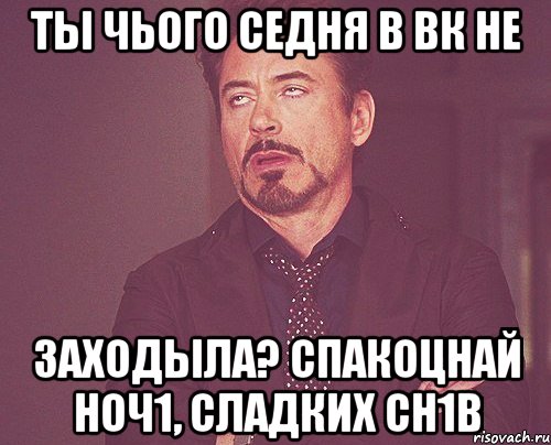 Ты чього седня в ВК не заходыла? Спакоцнай ноч1, сладких сн1в, Мем твое выражение лица