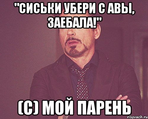 "Сиськи убери с авы, заебала!" (с) мой парень, Мем твое выражение лица