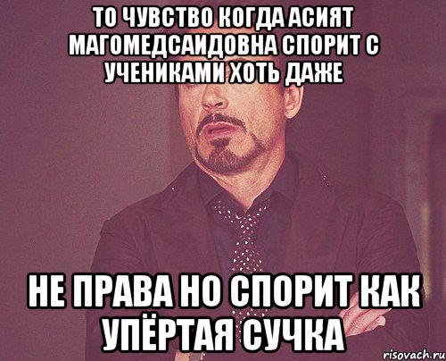 То чувство когда Асият Магомедсаидовна спорит с учениками хоть даже Не права но спорит как упёртая сучка, Мем твое выражение лица