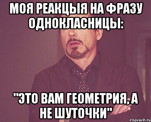 МОЯ РЕАКЦЫЯ НА ФРАЗУ ОДНОКЛАСНИЦЫ: "Это вам геометрия, а не шуточки", Мем твое выражение лица