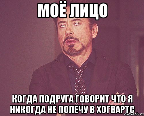 МОЁ ЛИЦО КОГДА ПОДРУГА ГОВОРИТ ЧТО Я НИКОГДА НЕ ПОЛЕЧУ В ХОГВАРТС, Мем твое выражение лица