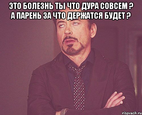 это болезнь ты что дура совсем ? а парень за что держатся будет ? , Мем твое выражение лица