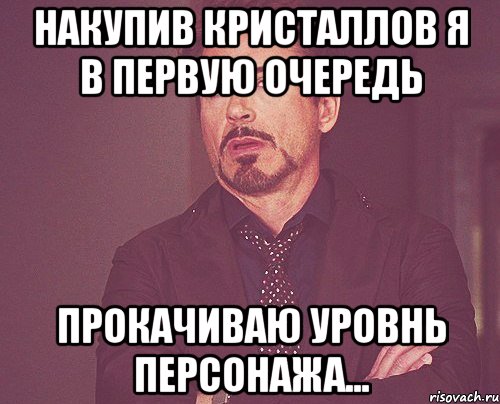 накупив кристаллов я в первую очередь прокачиваю уровнь персонажа..., Мем твое выражение лица