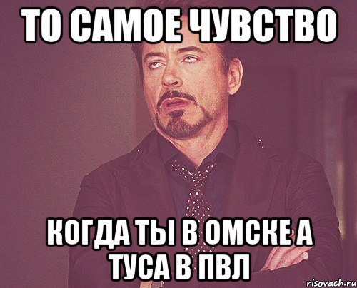 То самое чувство когда ты в Омске а туса в ПВЛ, Мем твое выражение лица