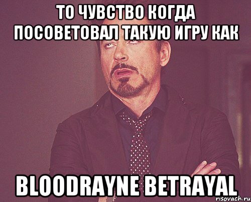 То чувство когда посоветовал такую игру как BloodRayne Betrayal, Мем твое выражение лица