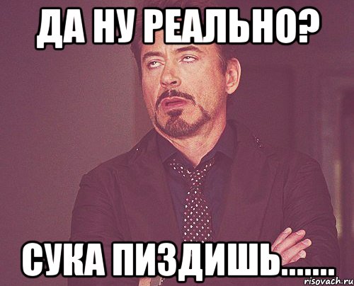 да ну реально? сука пиздишь......., Мем твое выражение лица