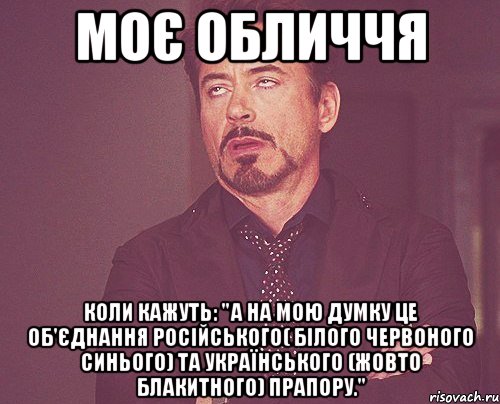 моє обличчя коли кажуть: "А на мою думку це об'єднання Російського( білого червоного синього) та Українського (жовто блакитного) прапору.", Мем твое выражение лица