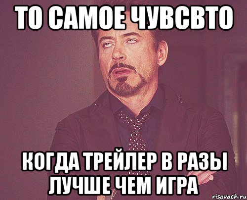 то самое чувсвто когда трейлер в разы лучше чем игра, Мем твое выражение лица