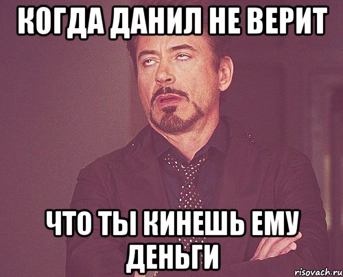 Когда данил не верит что ты кинешь ему деньги, Мем твое выражение лица