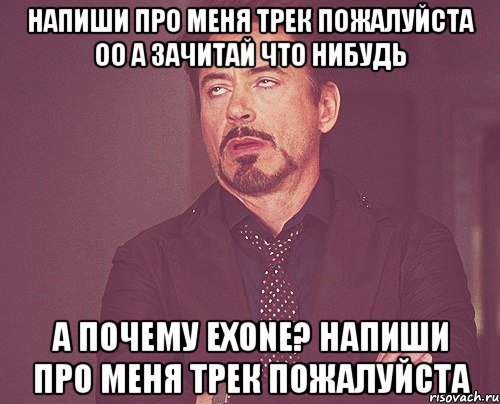 напиши про меня трек пожалуйста оо а зачитай что нибудь а почему eXone? напиши про меня трек пожалуйста, Мем твое выражение лица