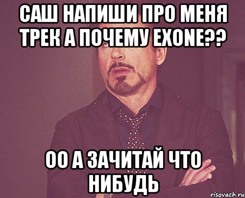 Саш напиши про меня трек а почему eXone?? Оо а зачитай что нибудь, Мем твое выражение лица