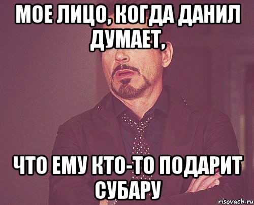 мое лицо, когда данил думает, что ему кто-то подарит субару, Мем твое выражение лица