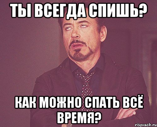 ты всегда спишь? как можно спать всё время?, Мем твое выражение лица