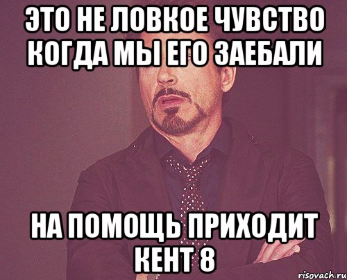 Это не ловкое чувство когда мы его заебали на помощь приходит кент 8, Мем твое выражение лица