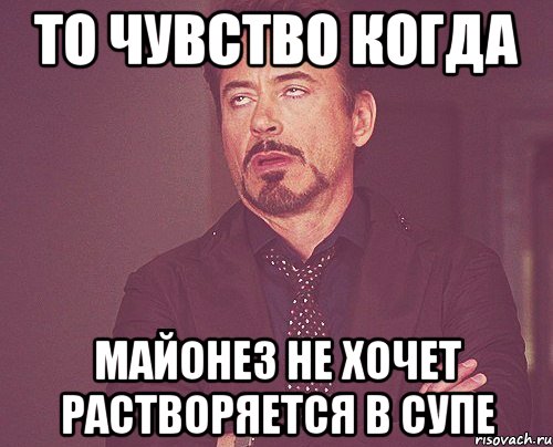 то чувство когда майонез не хочет растворяется в супе, Мем твое выражение лица