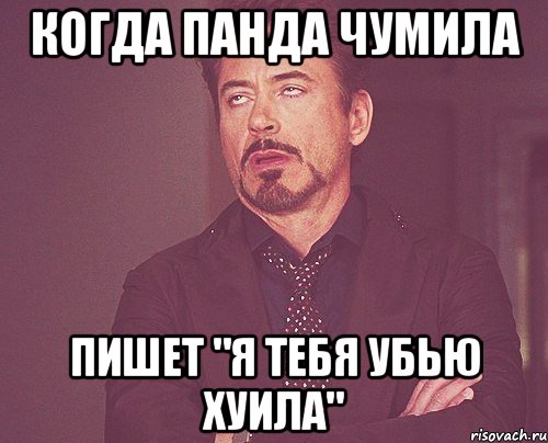 Когда Панда чумила пишет "я тебя убью хуила", Мем твое выражение лица