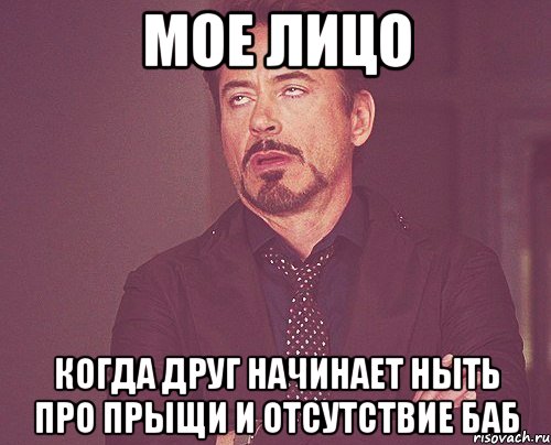 мое лицо когда друг начинает ныть про прыщи и отсутствие баб, Мем твое выражение лица