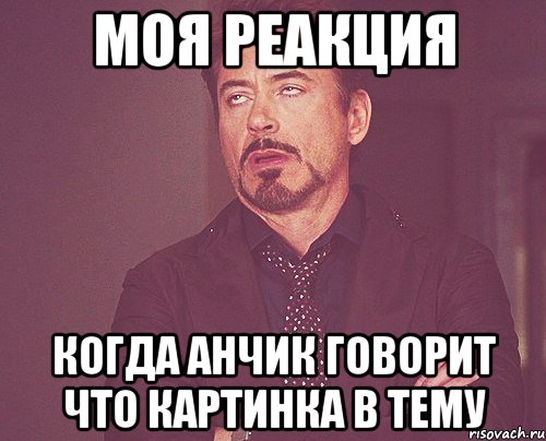 Моя реакция Когда Анчик говорит что картинка в тему, Мем твое выражение лица