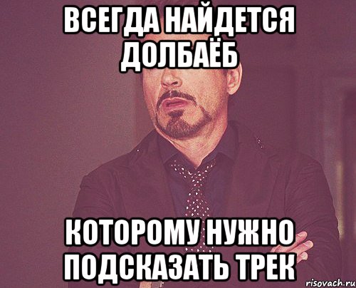 Всегда найдется долбаёб которому нужно подсказать трек, Мем твое выражение лица