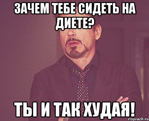 Зачем тебе сидеть на диете? Ты и так худая!, Мем твое выражение лица