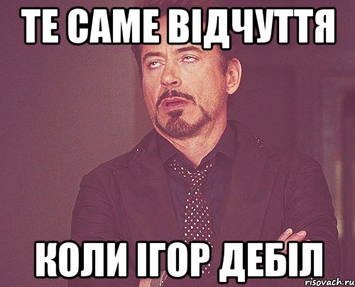 те саме відчуття коли Ігор дебіл, Мем твое выражение лица