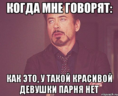 Когда мне говорят: Как это, у такой красивой девушки парня нет, Мем твое выражение лица