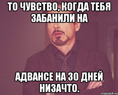 То чувство, когда тебя забанили на Адвансе на 30 дней низачто., Мем твое выражение лица