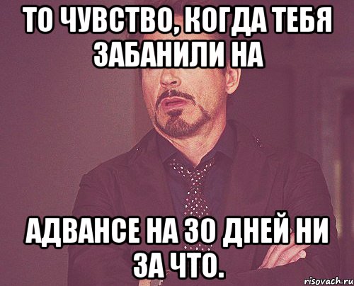 То чувство, когда тебя забанили на Адвансе на 30 дней ни за что., Мем твое выражение лица